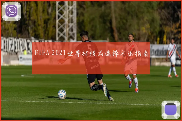 FIFA 2021世界杯模式选择方法指南