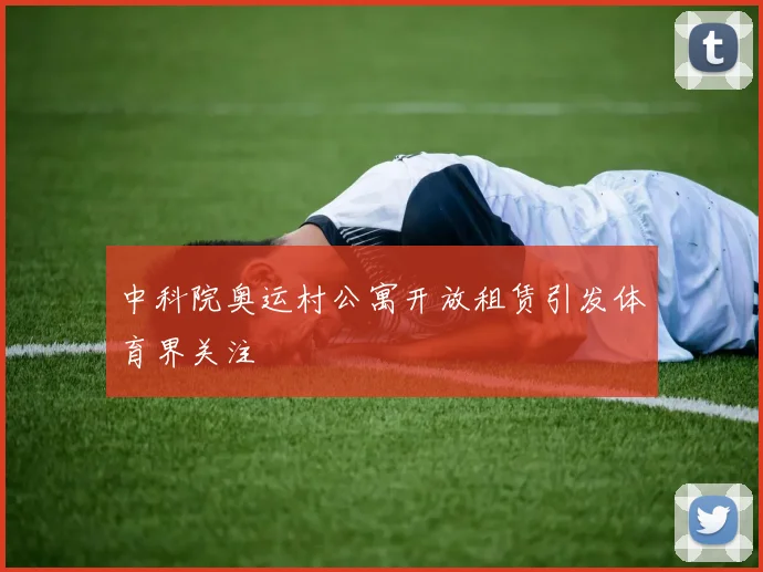 中科院奥运村公寓开放租赁引发体育界关注