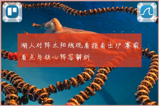 湖人对阵太阳线观看指南出炉 赛前看点与核心阵容解析