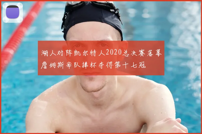 湖人对阵凯尔特人2020总决赛落幕詹姆斯率队捧杯夺得第十七冠