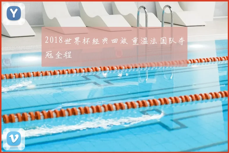 2018世界杯经典回放 重温法国队夺冠全程