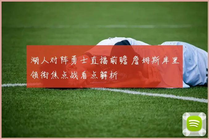 湖人对阵勇士直播前瞻 詹姆斯库里领衔焦点战看点解析