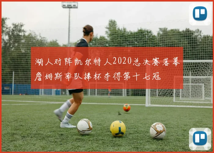 湖人对阵凯尔特人2020总决赛落幕詹姆斯率队捧杯夺得第十七冠