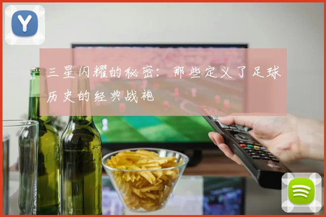 三星闪耀的秘密:那些定义了足球历史的经典战袍