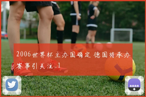 2006世界杯主办国确定 德国将承办赛事引关注_1