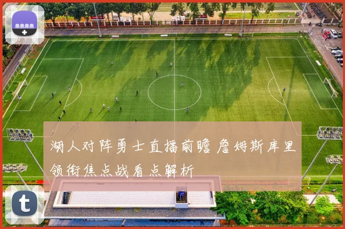 湖人对阵勇士直播前瞻 詹姆斯库里领衔焦点战看点解析