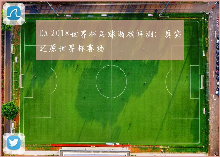 EA 2018世界杯足球游戏评测:真实还原世界杯赛场