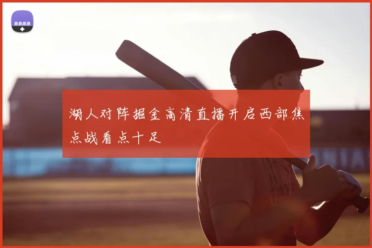 湖人对阵掘金高清直播开启西部焦点战看点十足