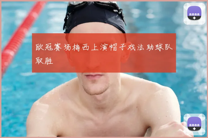 欧冠赛场梅西上演帽子戏法助球队取胜