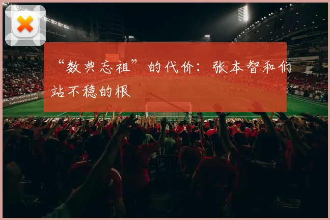 “数典忘祖”的代价:张本智和们站不稳的根