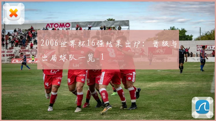 2006世界杯16强结果出炉:晋级与出局球队一览_1