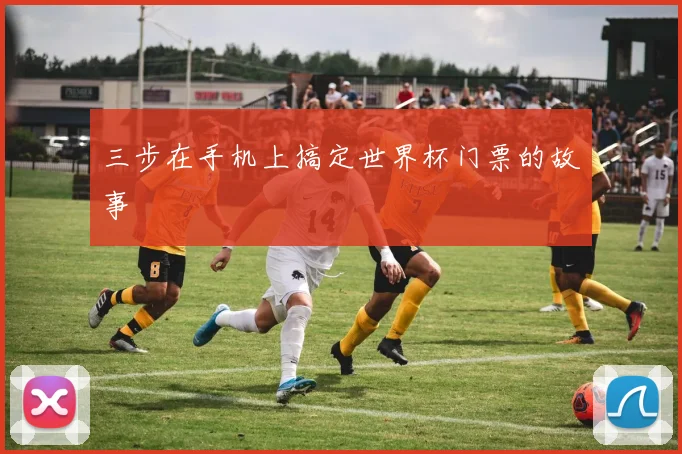 三步在手机上搞定世界杯门票的故事