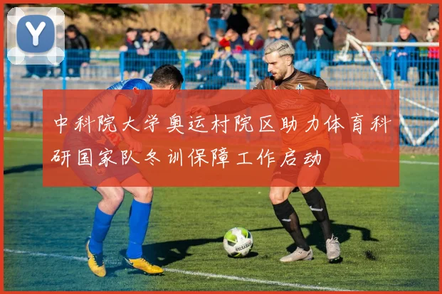 中科院大学奥运村院区助力体育科研国家队冬训保障工作启动