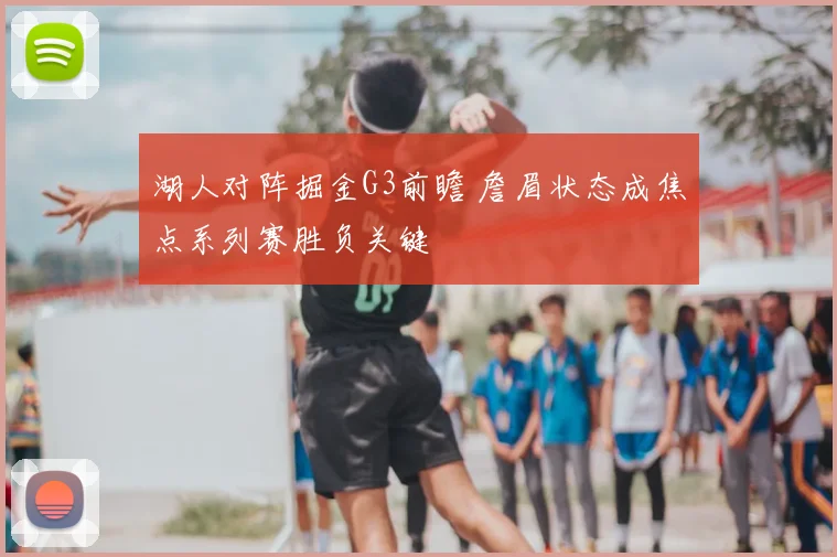 湖人对阵掘金G3前瞻 詹眉状态成焦点系列赛胜负关键