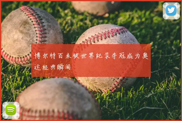 博尔特百米破世界纪录夺冠成为奥运经典瞬间