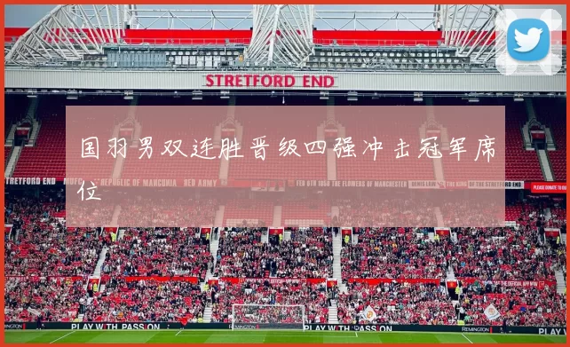 国羽男双连胜晋级四强冲击冠军席位