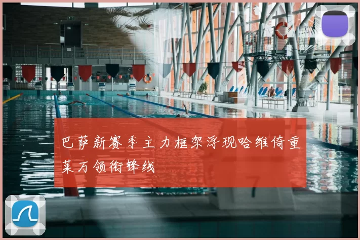 巴萨新赛季主力框架浮现哈维倚重莱万领衔锋线