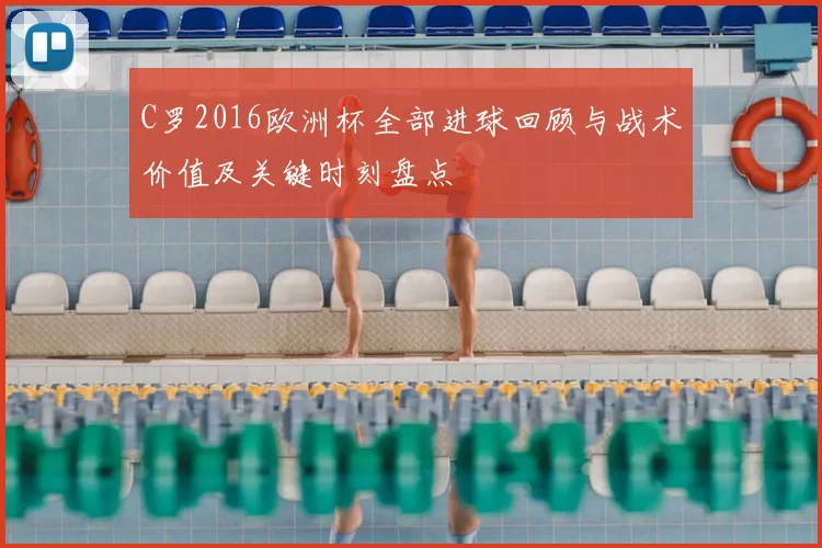C罗2016欧洲杯全部进球回顾与战术价值及关键时刻盘点