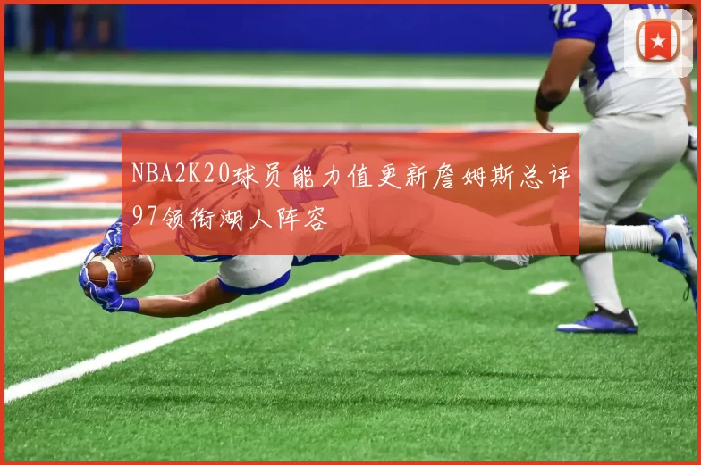 NBA2K20球员能力值更新詹姆斯总评97领衔湖人阵容