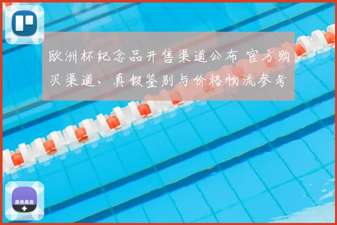 欧洲杯纪念品开售渠道公布 官方购买渠道、真假鉴别与价格物流参考