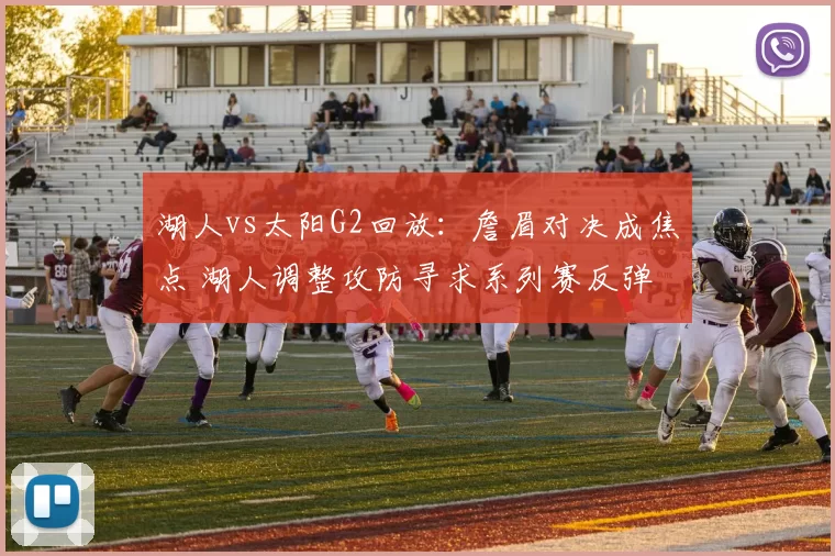 湖人vs太阳G2回放：詹眉对决成焦点 湖人调整攻防寻求系列赛反弹