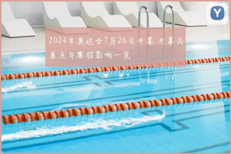 2024年奥运会7月26日开幕 开幕式看点与赛程影响一览