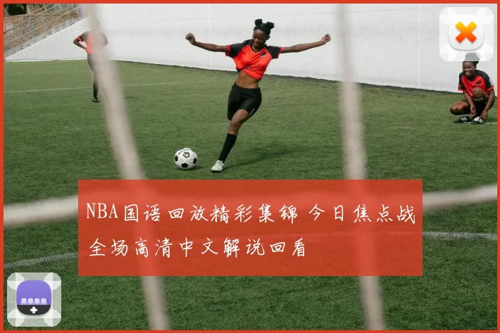 NBA国语回放精彩集锦 今日焦点战全场高清中文解说回看