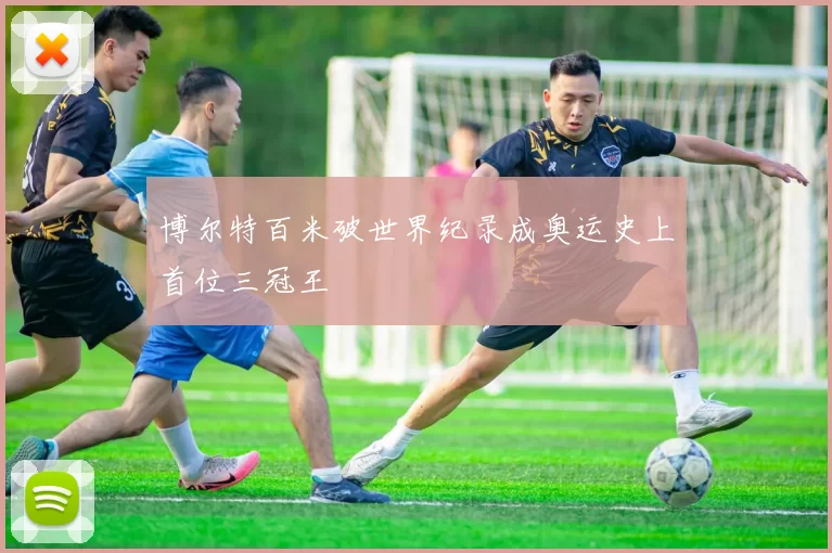 博尔特百米破世界纪录成奥运史上首位三冠王