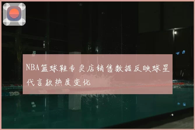 NBA篮球鞋专卖店销售数据反映球星代言款热度变化