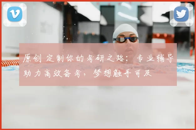 原创 定制你的考研之路：专业辅导助力高效备考，梦想触手可及