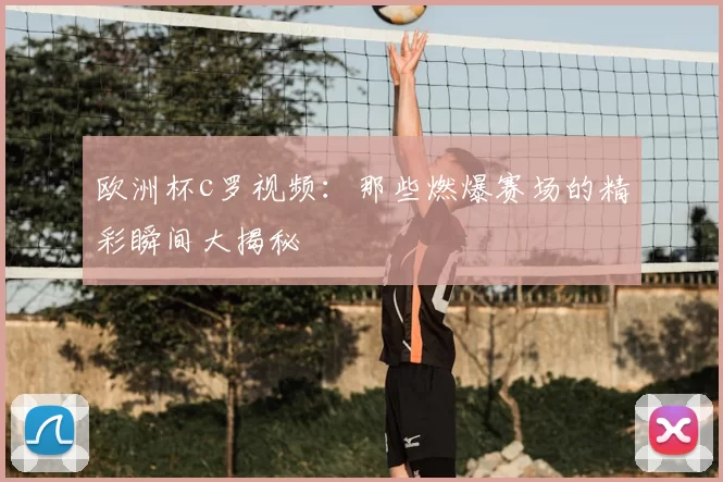 欧洲杯c罗视频:那些燃爆赛场的精彩瞬间大揭秘