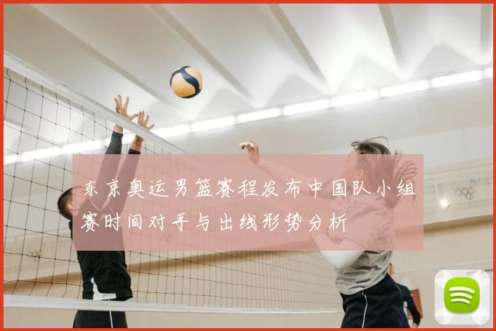 东京奥运男篮赛程发布中国队小组赛时间对手与出线形势分析