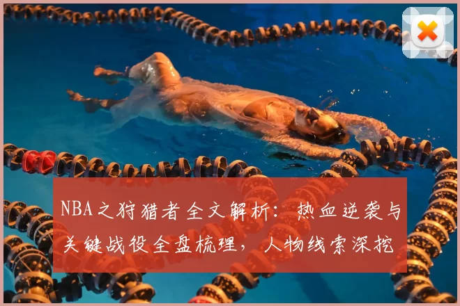 NBA之狩猎者全文解析：热血逆袭与关键战役全盘梳理，人物线索深挖