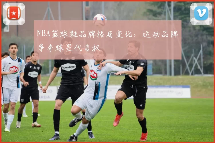 NBA篮球鞋品牌格局变化，运动品牌争夺球星代言权