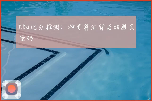 nba比分推测：神奇算法背后的胜负密码