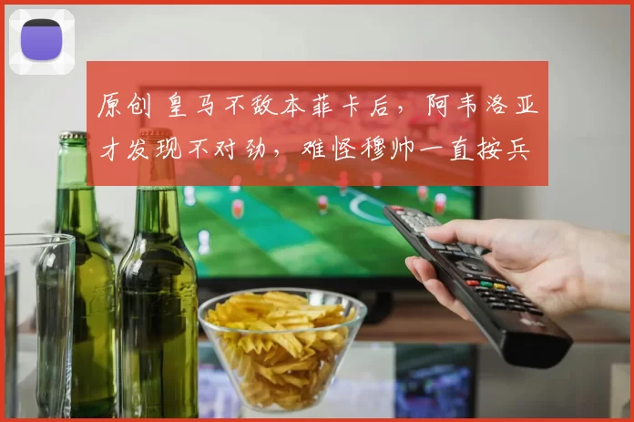 原创 皇马不敌本菲卡后，阿韦洛亚才发现不对劲，难怪穆帅一直按兵不动