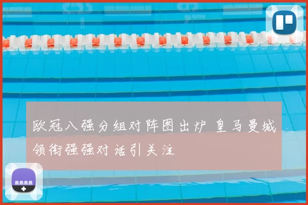 欧冠八强分组对阵图出炉 皇马曼城领衔强强对话引关注