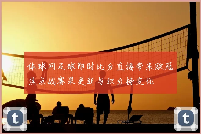 体球网足球即时比分直播带来欧冠焦点战赛果更新与积分榜变化