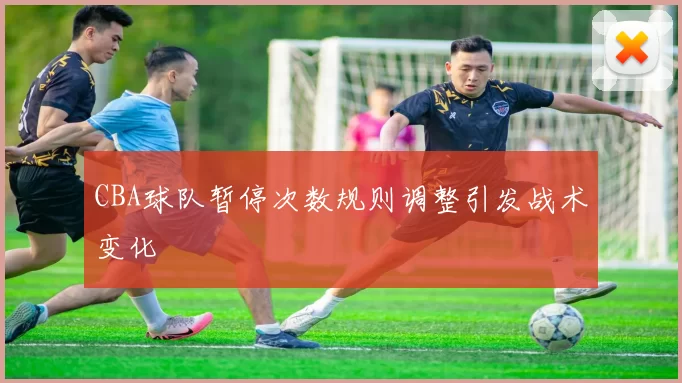 CBA球队暂停次数规则调整引发战术变化