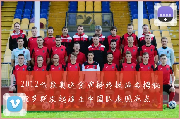 2012伦敦奥运金牌榜终极排名揭秘俄罗斯发起追击中国队表现亮点