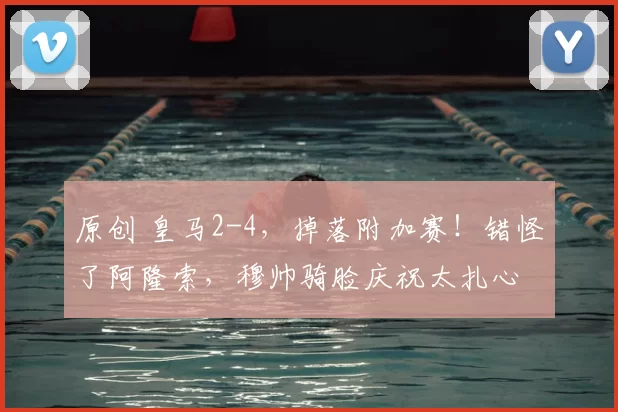 原创 皇马2-4,掉落附加赛!错怪了阿隆索,穆帅骑脸庆祝太扎心