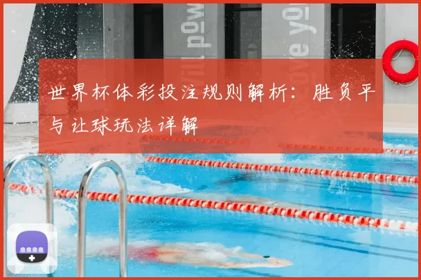 世界杯体彩投注规则解析：胜负平与让球玩法详解