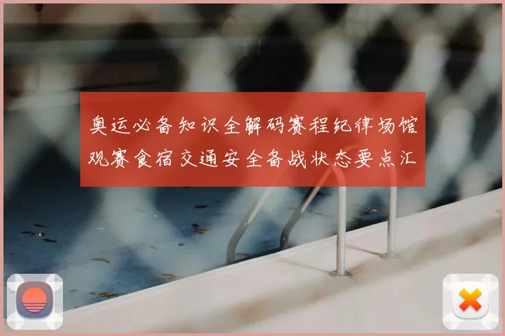 奥运必备知识全解码赛程纪律场馆观赛食宿交通安全备战状态要点汇