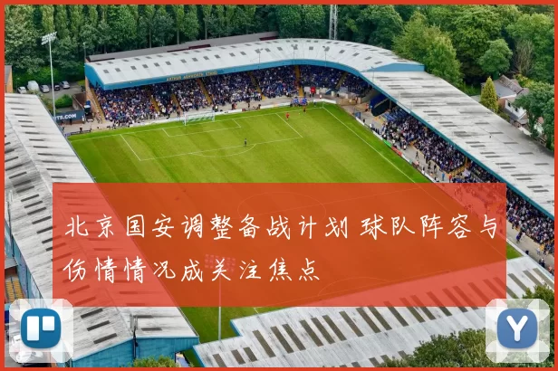北京国安调整备战计划 球队阵容与伤情情况成关注焦点