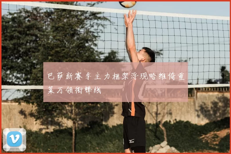 巴萨新赛季主力框架浮现哈维倚重莱万领衔锋线