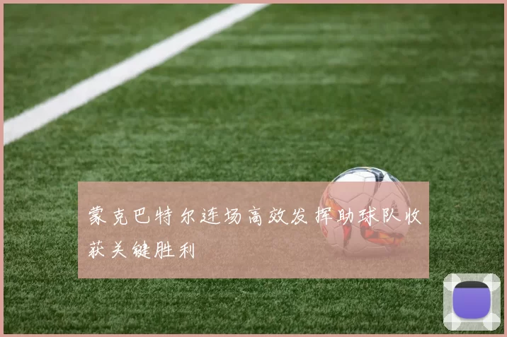 蒙克巴特尔连场高效发挥助球队收获关键胜利