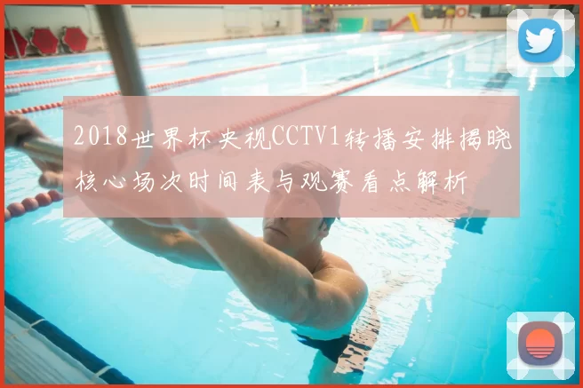2018世界杯央视CCTV1转播安排揭晓核心场次时间表与观赛看点解析