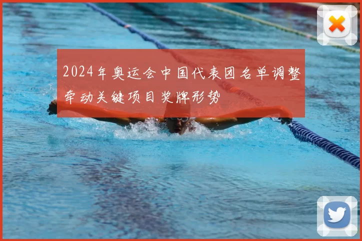 2024年奥运会中国代表团名单调整牵动关键项目奖牌形势