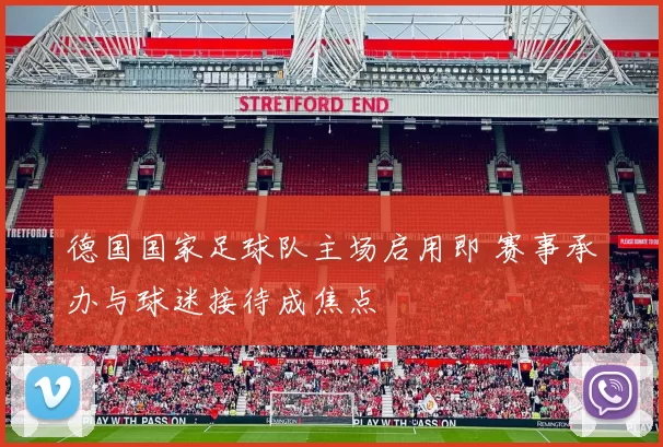 德国国家足球队主场启用即 赛事承办与球迷接待成焦点