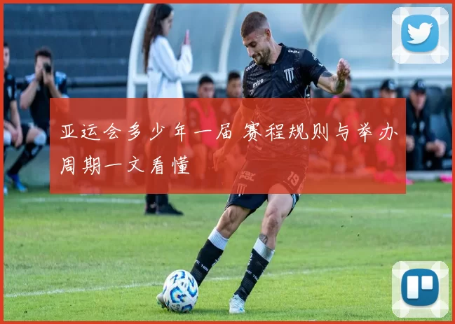 亚运会多少年一届 赛程规则与举办周期一文看懂